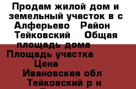 Продам жилой дом и земельный участок в с.Алферьево › Район ­ Тейковский  › Общая площадь дома ­ 30 › Площадь участка ­ 1 500 › Цена ­ 550 000 - Ивановская обл., Тейковский р-н, Тейково г. Недвижимость » Дома, коттеджи, дачи продажа   